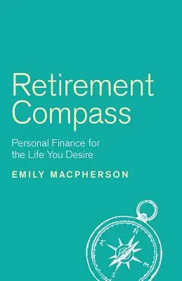 Nyugdíjas iránytű: Személyes pénzügyek a vágyott élethez - Retirement Compass: Personal Finance for the Life You Desire