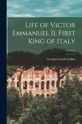 Ii. Viktor Emánuel, Olaszország első királyának élete; 1. kötet. - Life of Victor Emmanuel Ii, First King of Italy; Volume 1