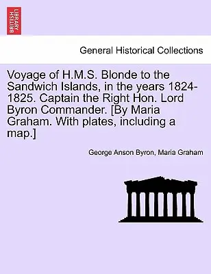 A H.M.S. Blonde útja a Sandwich-szigetekre, az 1824-1825-ös években. Lord Byron kapitány, parancsnok. [Maria Graham által. táblákkal, I. - Voyage of H.M.S. Blonde to the Sandwich Islands, in the Years 1824-1825. Captain the Right Hon. Lord Byron Commander. [By Maria Graham. with Plates, I