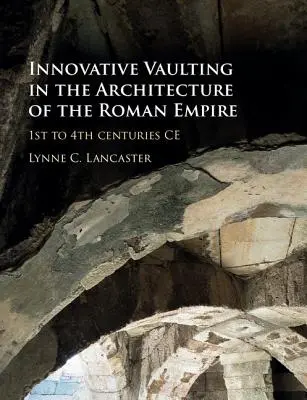 Innovatív boltozatépítés a Római Birodalom építészetében: Kr. e. 1.-4. századok - Innovative Vaulting in the Architecture of the Roman Empire: 1st to 4th Centuries Ce