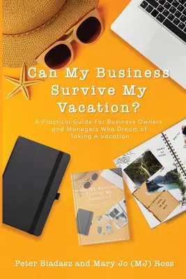 Túlélheti a vállalkozásom a nyaralásomat? Gyakorlati útmutató a nyaralásról álmodozó cégtulajdonosok és vezetők számára - Can My Business Survive My Vacation? A Practical Guide For Business Owners and Managers Who Dream of Taking A Vacation