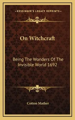 A boszorkányságról: A láthatatlan világ csodáiról 1692 - On Witchcraft: Being The Wonders Of The Invisible World 1692