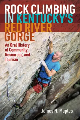 Sziklamászás Kentucky Red River Gorge-jában: A közösség, az erőforrások és a turizmus szóbeli története - Rock Climbing in Kentucky's Red River Gorge: An Oral History of Community, Resources, and Tourism