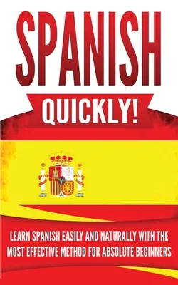 Spanyol gyorsan!: Tanulj spanyolul könnyen és természetesen a leghatékonyabb módszerrel abszolút kezdők számára - Spanish Quickly!: Learn Spanish Easily and Naturally with the Most Effective Method for Absolute Beginners