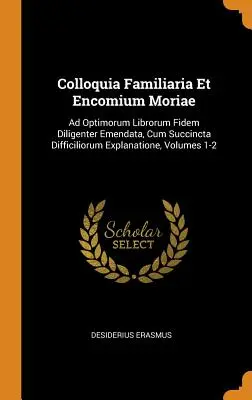 Colloquia Familiaria Et Encomium Moriae: Ad Optimorum Librorum Fidem Diligenter Emendata, Cum Succincta Difficiliorum Explanatione, 1-2. kötet. - Colloquia Familiaria Et Encomium Moriae: Ad Optimorum Librorum Fidem Diligenter Emendata, Cum Succincta Difficiliorum Explanatione, Volumes 1-2