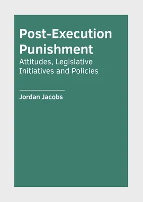 Kivégzés utáni büntetés: Hozzáállások, jogalkotási kezdeményezések és szakpolitikák - Post-Execution Punishment: Attitudes, Legislative Initiatives and Policies