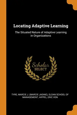 Az adaptív tanulás helyének meghatározása: Az adaptív tanulás helyhez kötött természete a szervezetekben - Locating Adaptive Learning: The Situated Nature of Adaptive Learning in Organizations