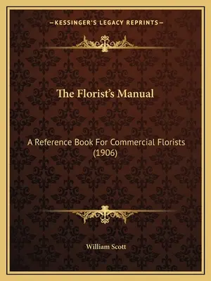 A virágkötő kézikönyve: Referenciakönyv kereskedelmi virágkötők számára (1906) - The Florist's Manual: A Reference Book For Commercial Florists (1906)