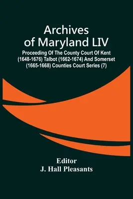 Archives Of Maryland LIV; Proceeding Of The County Court Of Kent (1648-1676) Talbot (1662-1674) And Somerset (1665-1668) Counties Court Series (Megyei Bíróságok sorozata) - Archives Of Maryland LIV; Proceeding Of The County Court Of Kent (1648-1676) Talbot (1662-1674) And Somerset (1665-1668) Counties Court Series
