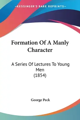 Egy férfias jellem kialakulása: Előadássorozat fiatal férfiaknak (1854) - Formation Of A Manly Character: A Series Of Lectures To Young Men (1854)