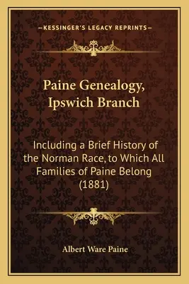 Paine Genealógia, Ipswich Branch: Beleértve a normann faj rövid történetét, amelyhez a Paine családok mindegyike tartozik (1881) - Paine Genealogy, Ipswich Branch: Including a Brief History of the Norman Race, to Which All Families of Paine Belong (1881)