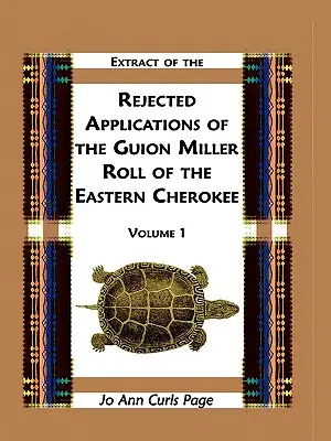 Kivonat a keleti cserokik Guion Miller Roll of the Eastern Cherokee elutasított kérvényeiből, 1. kötet - Extract of Rejected Applications of the Guion Miller Roll of the Eastern Cherokee, Volume 1