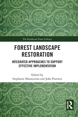 Erdőterületek helyreállítása: Integrált megközelítések a hatékony végrehajtás támogatására - Forest Landscape Restoration: Integrated Approaches to Support Effective Implementation