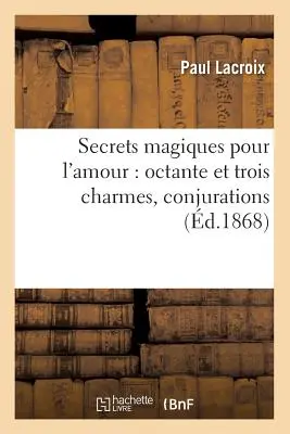 Mágikus titkok a szerelemhez: Octante és három bűbáj, varázslatok (1868. d.) - Secrets Magiques Pour l'Amour: Octante Et Trois Charmes, Conjurations (d.1868)