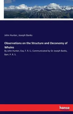 Megfigyelések a bálnák felépítéséről és gazdaságáról: John Hunter, Esq. F. R. S.; közölte Sir Joseph Banks, Bart. P. R. S. - Observations on the Structure and Oeconomy of Whales: By John Hunter, Esq. F. R. S.; Communicated by Sir Joseph Banks, Bart. P. R. S.