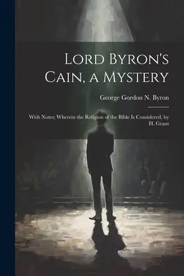 Lord Byron Káin, egy rejtély: H. Grant: A bibliai vallás vizsgálata, jegyzetekkel; amelyben a Biblia vallását vizsgálja H. Grant - Lord Byron's Cain, a Mystery: With Notes; Wherein the Religion of the Bible Is Considered, by H. Grant