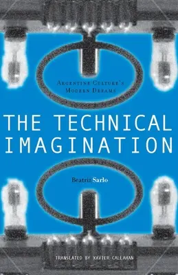 A technikai képzelet: Az argentin kultúra modern álmai - The Technical Imagination: Argentine Culture's Modern Dreams