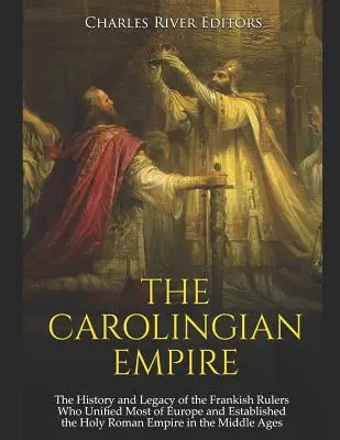 A Karoling Birodalom: A frank uralkodók története és öröksége, akik Európa nagy részét egyesítették és megalapították a Szent Római Birodalmat a - The Carolingian Empire: The History and Legacy of the Frankish Rulers Who Unified Most of Europe and Established the Holy Roman Empire in the