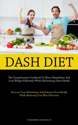Dash Diet: The Comprehensive Cookbook To Boost Metabolism And Lose Weight Efficiently While Maintaining Heart Health (Increase Yo