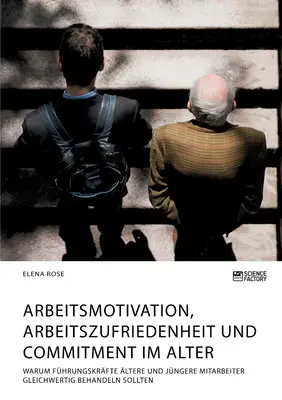 Arbeitsmotivation, Arbeitszufriedenheit und Commitment im Alter. Warum Fhrungskrfte ltere und jngere Mitarbeiter gleichwertig behandeln sollten