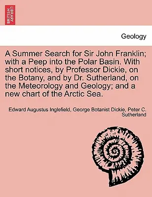 Sir John Franklin nyári keresése; egy pillantással a sarki medencébe. Dickie professzor rövid megjegyzéseivel a botanikáról és Dr. Sutherland rövid megjegyzéseivel. - A Summer Search for Sir John Franklin; With a Peep Into the Polar Basin. with Short Notices, by Professor Dickie, on the Botany, and by Dr. Sutherland