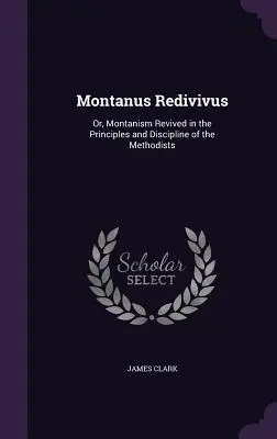 Montanus Redivivus: avagy a metodisták elveiben és fegyelmében újjáéledt montanizmus - Montanus Redivivus: Or, Montanism Revived in the Principles and Discipline of the Methodists