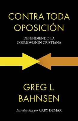 Contra toda oposicin: Defendiendo la cosmovisin cristiana