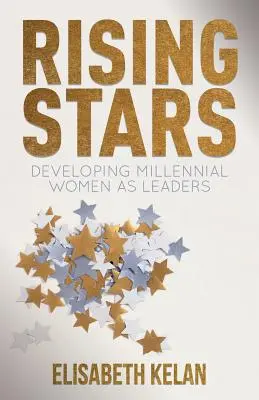 Felemelkedő csillagok: Az ezredfordulós nők vezetői szerepének fejlesztése - Rising Stars: Developing Millennial Women as Leaders