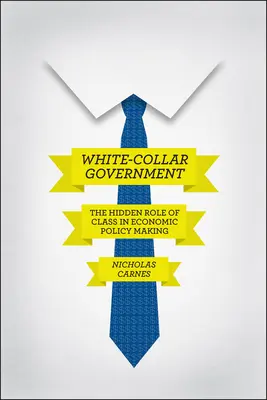 Fehérgalléros kormányzat: Az osztály rejtett szerepe a gazdaságpolitikai döntéshozatalban - White-Collar Government: The Hidden Role of Class in Economic Policy Making