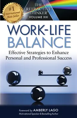 A fénytörő gondolkodó: Munka és élet egyensúlya Hatékony stratégiák a személyes és szakmai siker fokozására: Egyensúly a munka és az élet között - The Refractive Thinker: Work Life Balance Effective Strategies to Enhance Personal and Professional Success: Work Life Balance