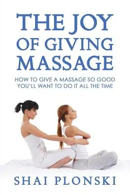 Az ajándékozás öröme a masszázsban: Hogyan adjunk olyan jó masszázst, hogy mindig ezt akarjuk majd csinálni? - The Joy of Giving Massage: How to Give a Massage so Good You'll Want to Do It All the Time