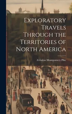 Felfedező utazások Észak-Amerika területein keresztül - Exploratory Travels Through the Territories of North America