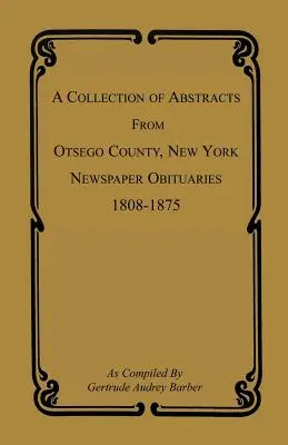 Az Otsego megyei, New York állambeli, 1808-1875-ös újságok gyászjelentéseiből származó kivonatos kivonatok gyűjteménye - A Collection of Abstracts from Otsego County, New York, Newspaper Obituaries, 1808-1875
