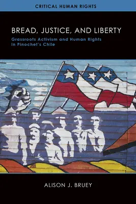 Kenyér, igazságosság és szabadság: Grassroots aktivizmus és emberi jogok Pinochet Chiléjében - Bread, Justice, and Liberty: Grassroots Activism and Human Rights in Pinochet's Chile