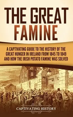 A nagy éhínség: A Captivating Guide to the History of the Great Hunger in Ireland from 1845 to 1849 and How the Irish Potato Famine Wa - The Great Famine: A Captivating Guide to the History of the Great Hunger in Ireland from 1845 to 1849 and How the Irish Potato Famine Wa