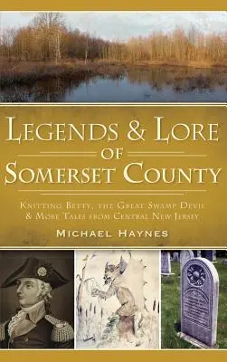 Somerset megye legendái és mondavilága: Betty kötése, a nagy mocsári ördög és még több mese Közép-New Jerseyből - Legends & Lore of Somerset County: Knitting Betty, the Great Swamp Devil & More Tales from Central New Jersey