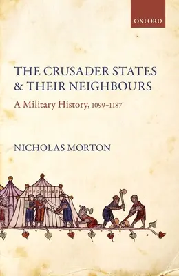 A keresztes államok és szomszédaik: A Military History, 1099-1187 - The Crusader States and Their Neighbours: A Military History, 1099-1187