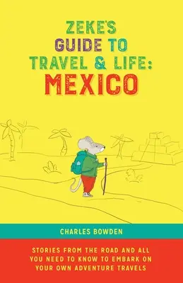 Zeke útikalauza az utazás és az élet világához: Mexikói történetek az útról és minden, amit tudnod kell, hogy elindulj a saját kalandos utazásaidra - Zeke's Guide to Travel and Life: Mexico Stories From the Road and All You Need to Know to Embark on Your Own Adventure Travels