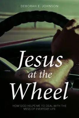 Jézus a kormánynál: Hogyan segít Isten megbirkózni a mindennapi élet zűrzavarával - Jesus at the Wheel: How God Helps Me Deal with the Mess of Everyday Life