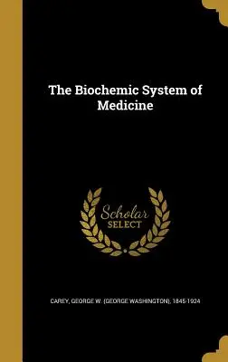 Az orvostudomány biokémiai rendszere (Carey George W. (George Washington) 18) - The Biochemic System of Medicine (Carey George W. (George Washington) 18)