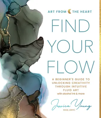 Find Your Flow: A Beginner's Guide to Unlocking Creativity Through Intuitive Fluid Art with Alcohol Ink & More (Találd meg az áramlásodat: Kezdők útmutatója a kreativitás felszabadításához az intuitív folyékony művészet segítségével) - Find Your Flow: A Beginner's Guide to Unlocking Creativity Through Intuitive Fluid Art with Alcohol Ink & More