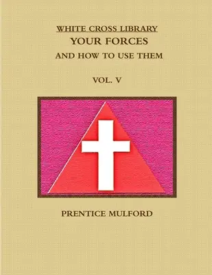 A Fehér Kereszt könyvtára. Az Ön erői, és hogyan használja őket. V. kötet. - The White Cross Library. Your Forces, and How to Use Them. Vol. V.