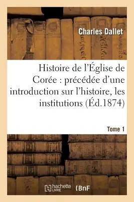 A magtemplom története: Bevezetés a magtemplom történetébe és intézményeibe. Tome 1: , A Corennes nyelve, modora és szokásai - Histoire de l'glise de Core: Prcde d'Une Introduction Sur l'Histoire, Les Institutions. Tome 1: , La Langue, Les Moeurs Et Coutumes Corennes