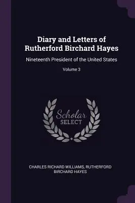 Rutherford Birchard Hayes naplója és levelei: Az Egyesült Államok tizenkilencedik elnöke; 3. kötet - Diary and Letters of Rutherford Birchard Hayes: Nineteenth President of the United States; Volume 3