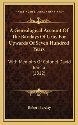 A Genealogical Account Of The Barclays Of Urie, For Upwards Of Seven Hundred Years: David Barcla ezredes emlékirataival (1812) - A Genealogical Account Of The Barclays Of Urie, For Upwards Of Seven Hundred Years: With Memoirs Of Colonel David Barcla (1812)