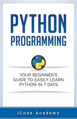 Python programozás: A kezdő útmutató, hogy 7 nap alatt könnyedén megtanulja a Python nyelvet - Python Programming: Your Beginner's Guide To Easily Learn Python in 7 Days