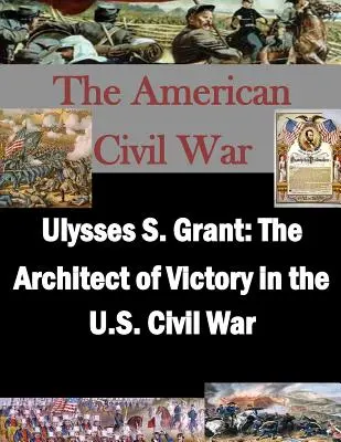 Ulysses S. Grant: A győzelem építésze az amerikai polgárháborúban - Ulysses S. Grant: The Architect of Victory in the U.S. Civil War