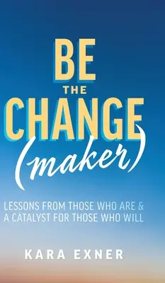 Be the Change(maker): Lessons from Those Who Are & A Catalyst for Those Who Will