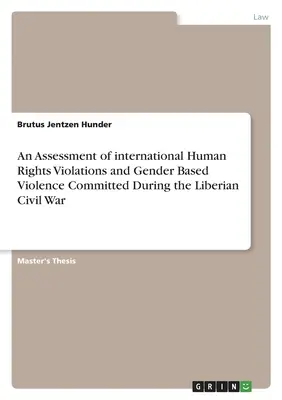 A libériai polgárháború során elkövetett nemzetközi emberi jogi jogsértések és nemi alapú erőszak értékelése - An Assessment of international Human Rights Violations and Gender Based Violence Committed During the Liberian Civil War