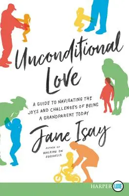 Feltétel nélküli szeretet: Útmutató a mai nagyszülői lét örömeinek és kihívásainak elsajátításához - Unconditional Love: A Guide for Navigating the Joys and Challenges of Being a Grandparent Today